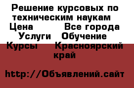 Решение курсовых по техническим наукам › Цена ­ 100 - Все города Услуги » Обучение. Курсы   . Красноярский край